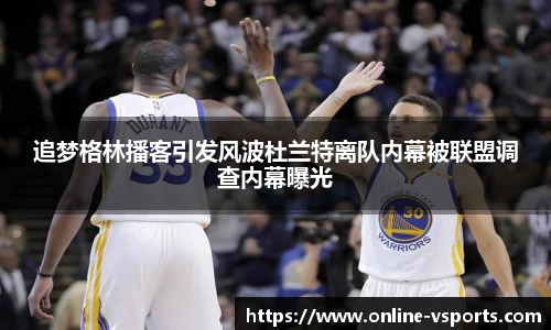 追梦格林播客引发风波杜兰特离队内幕被联盟调查内幕曝光