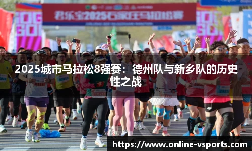 2025城市马拉松8强赛:德州队与新乡队的历史性之战