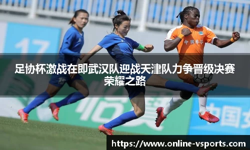 足协杯激战在即武汉队迎战天津队力争晋级决赛荣耀之路